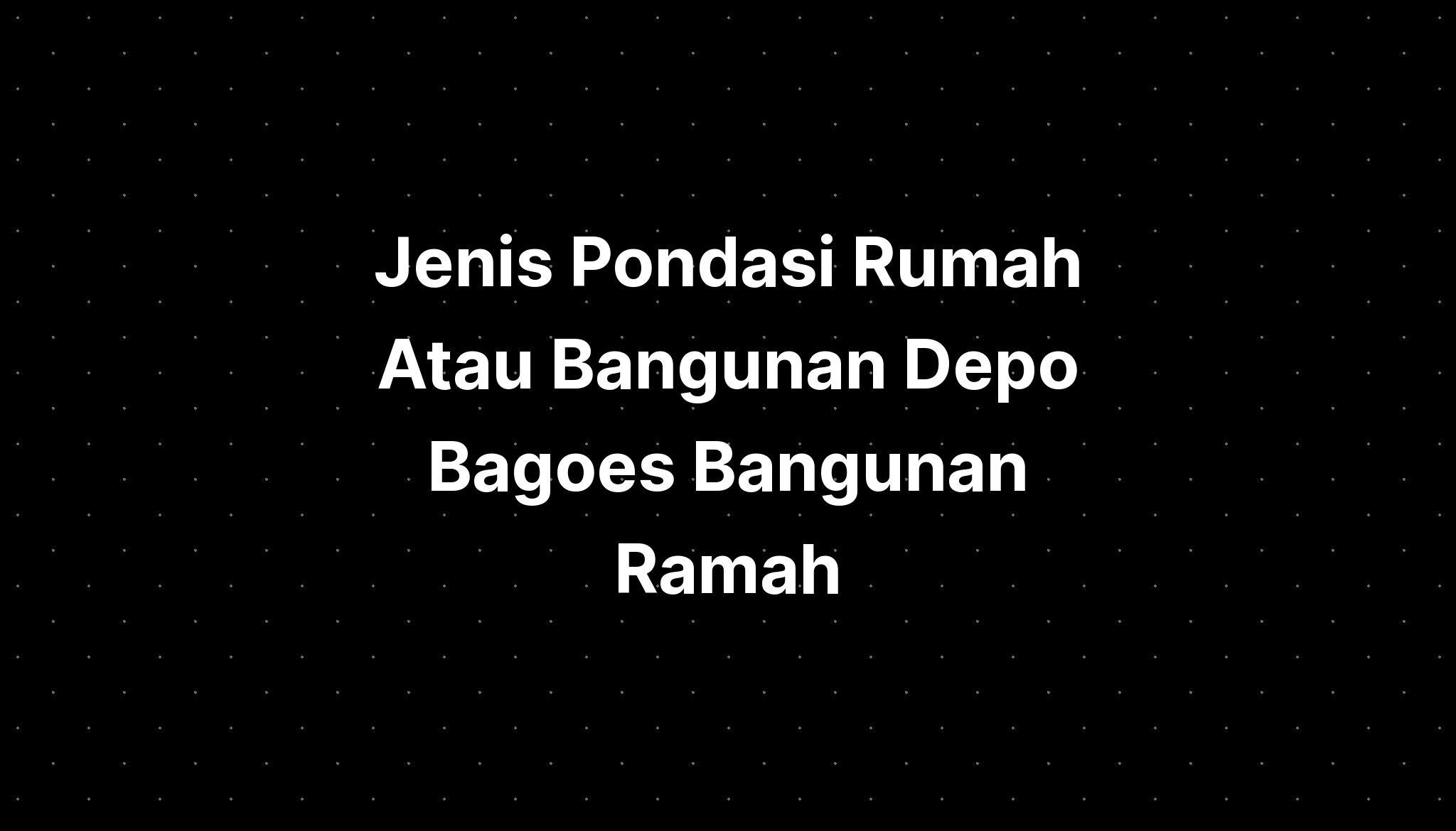 Jenis Pondasi Rumah Atau Bangunan Depo Bagoes Bangunan Ramah Imagesee